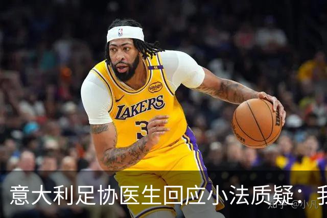 意大利足协医生回应小法质疑：我们始终与俱乐部保持沟通