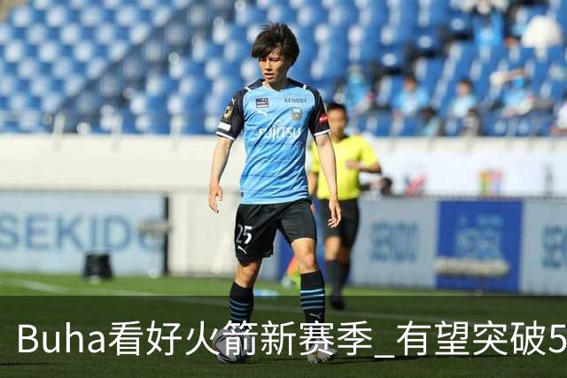 Buha看好火箭新赛季 有望突破50胜冲刺西部第三